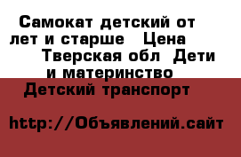 Самокат детский от 1.5лет и старше › Цена ­ 1 000 - Тверская обл. Дети и материнство » Детский транспорт   